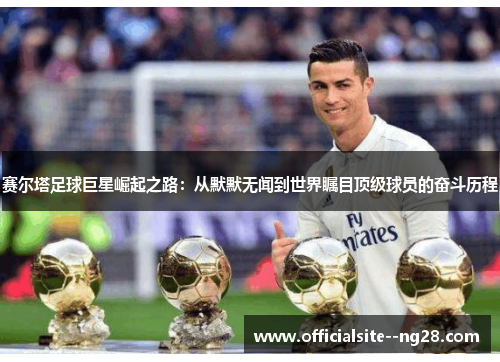 赛尔塔足球巨星崛起之路：从默默无闻到世界瞩目顶级球员的奋斗历程
