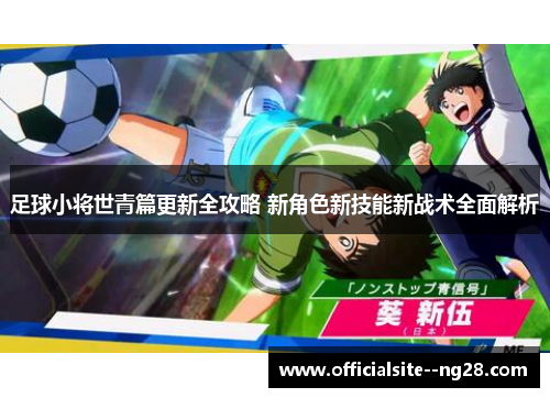 足球小将世青篇更新全攻略 新角色新技能新战术全面解析
