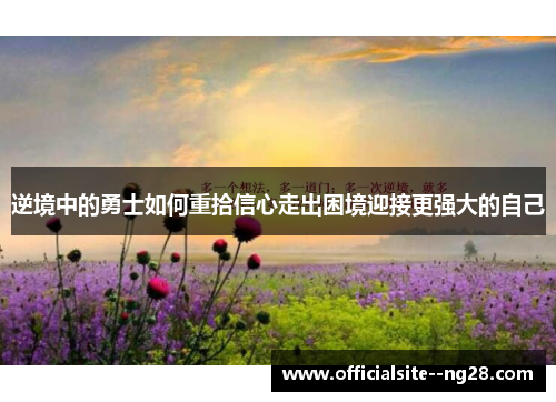 逆境中的勇士如何重拾信心走出困境迎接更强大的自己