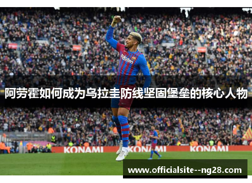 阿劳霍如何成为乌拉圭防线坚固堡垒的核心人物