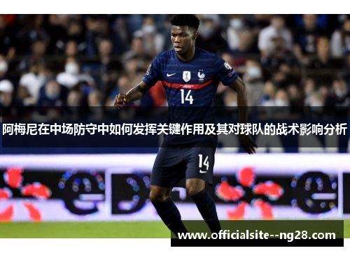 阿梅尼在中场防守中如何发挥关键作用及其对球队的战术影响分析