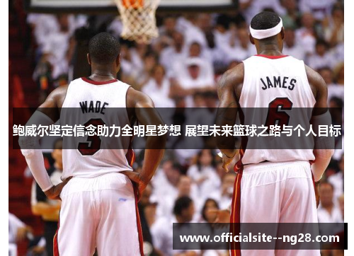 鲍威尔坚定信念助力全明星梦想 展望未来篮球之路与个人目标