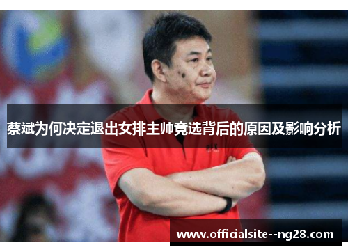 蔡斌为何决定退出女排主帅竞选背后的原因及影响分析