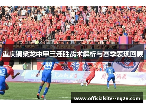重庆铜梁龙中甲三连胜战术解析与赛季表现回顾 重庆铜梁龙中甲三连胜战术解析与赛季表现回顾