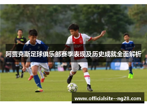 阿贾克斯足球俱乐部赛季表现及历史成就全面解析