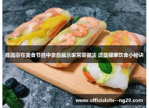 陈雨菲在美食节目中亲自展示家常菜做法 透露健康饮食小秘诀 陈雨菲在美食节目中亲自展示家常菜做法 透露健康饮食小秘诀