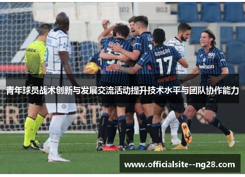 青年球员战术创新与发展交流活动提升技术水平与团队协作能力 青年球员战术创新与发展交流活动提升技术水平与团队协作能力