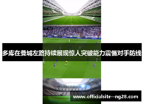 多库在曼城左路持续展现惊人突破能力震慑对手防线 多库在曼城左路持续展现惊人突破能力震慑对手防线
