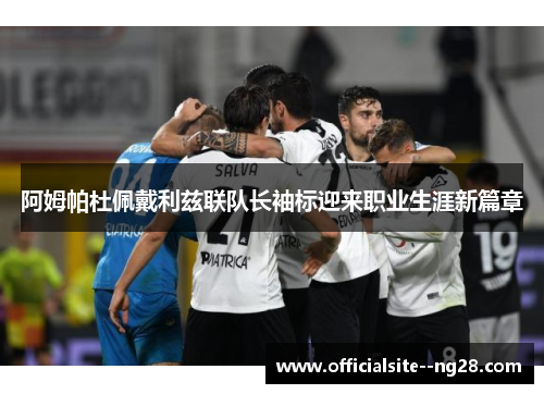 阿姆帕杜佩戴利兹联队长袖标迎来职业生涯新篇章