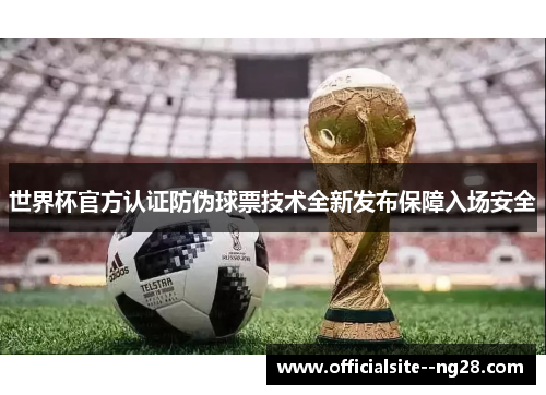 世界杯官方认证防伪球票技术全新发布保障入场安全