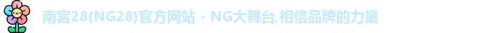 南宫28(NG28)官方网站 - NG大舞台,相信品牌的力量